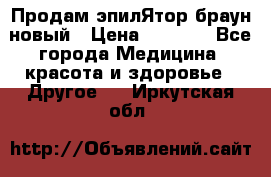 Продам эпилЯтор браун новый › Цена ­ 1 500 - Все города Медицина, красота и здоровье » Другое   . Иркутская обл.